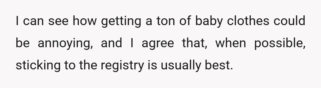 I can see how getting a ton of baby clothes could be annoying, and I agree that, when possible, sticking to the registry is usually best.