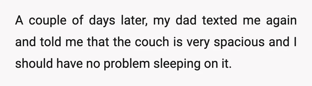 A couple of days later, my dad texted me again and told me that the couch is very spacious and I should have no problem sleeping on it.