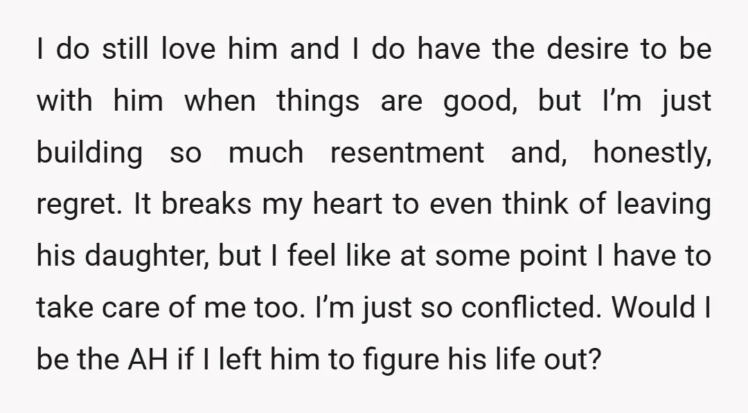 I do still love him and I do have the desire to be with him when things are good, but I’m just building so much resentment and, honestly, regret. It...