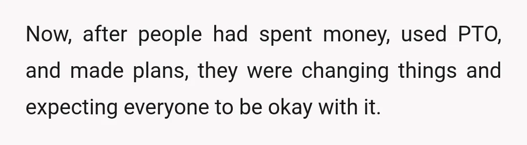 Now, after people had spent money, used PTO, and made plans, they were changing things and expecting everyone to be okay with it.