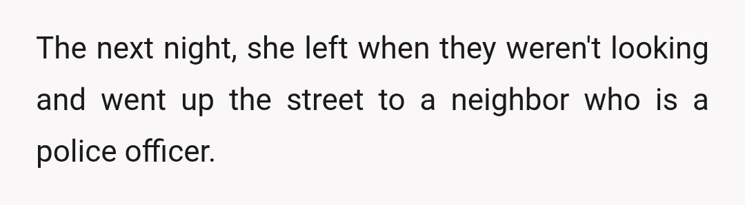 The next night, she left when they weren't looking and went up the street to a neighbor who is a police officer.