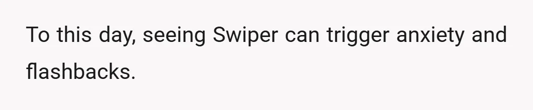 To this day, seeing Swiper can trigger anxiety and flashbacks.