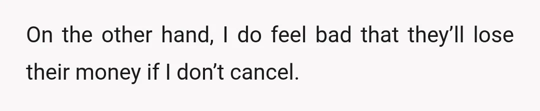 On the other hand, I do feel bad that they’ll lose their money if I don’t cancel.