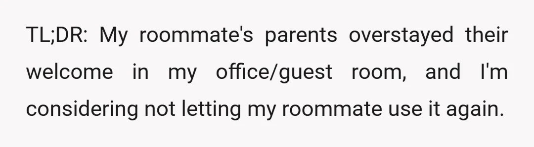TL;DR: My roommate's parents overstayed their welcome in my office/guest room, and I'm considering not letting my roommate use it again.