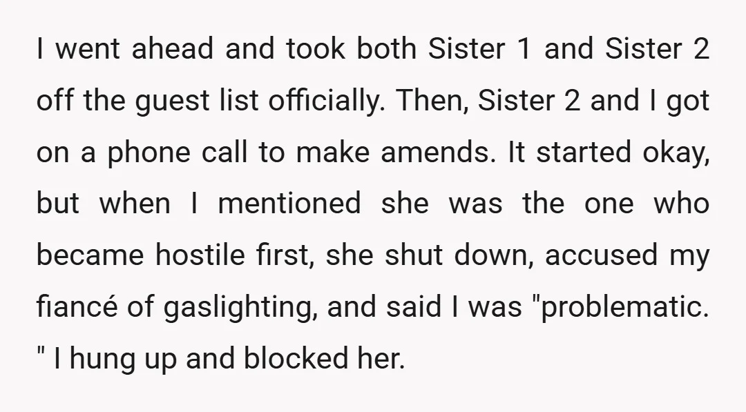 I went ahead and took both Sister 1 and Sister 2 off the guest list officially. Then, Sister 2 and I got on a phone call to make amends. It...