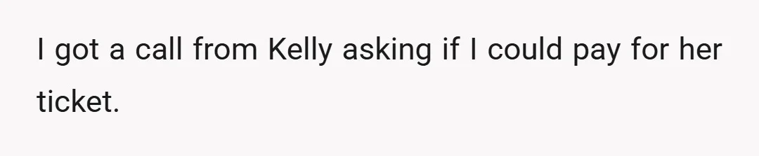 I got a call from Kelly asking if I could pay for her ticket.