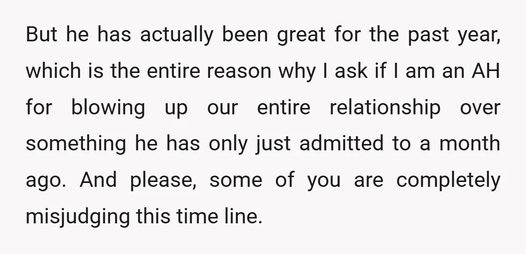 But he has actually been great for the past year, which is the entire reason why I ask if I am an AH for blowing up our entire relationship over...