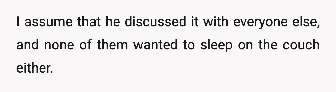 I assume that he discussed it with everyone else, and none of them wanted to sleep on the couch either.