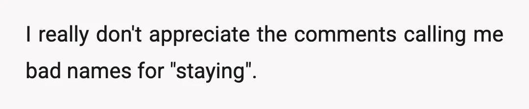 I really don't appreciate the comments calling me bad names for "staying".