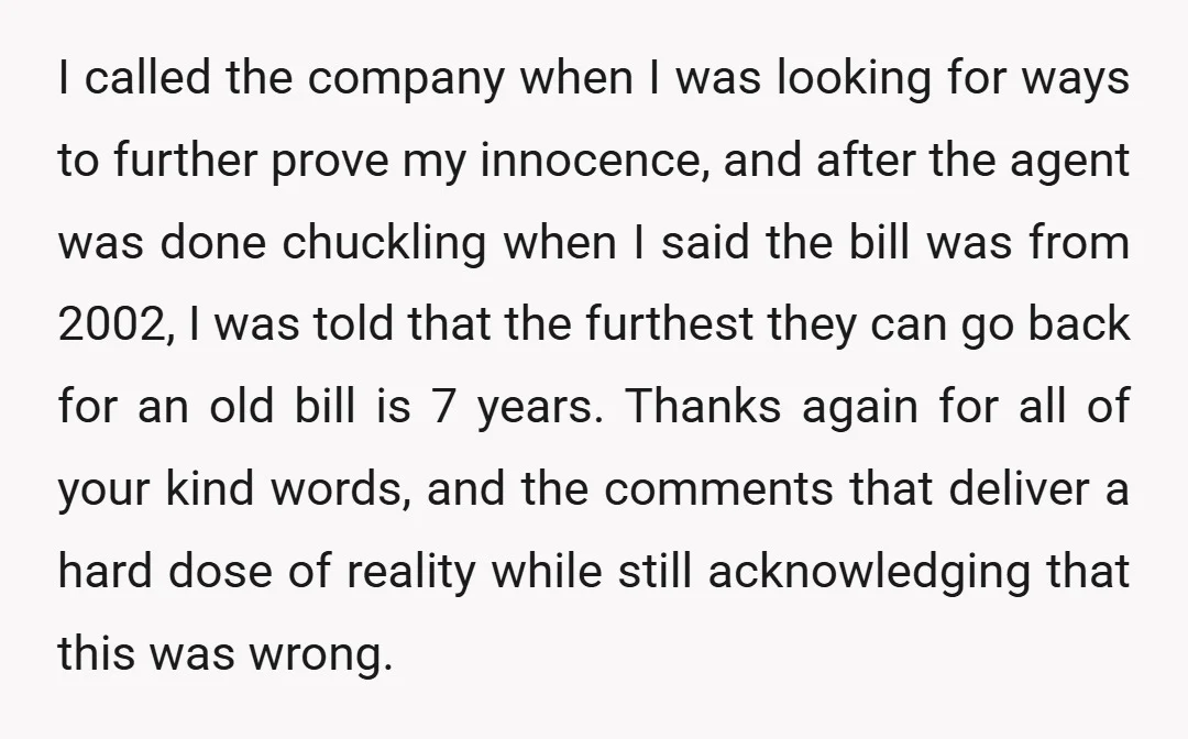 I called the company when I was looking for ways to further prove my innocence, and after the agent was done chuckling when I said the bill was from 2002,...