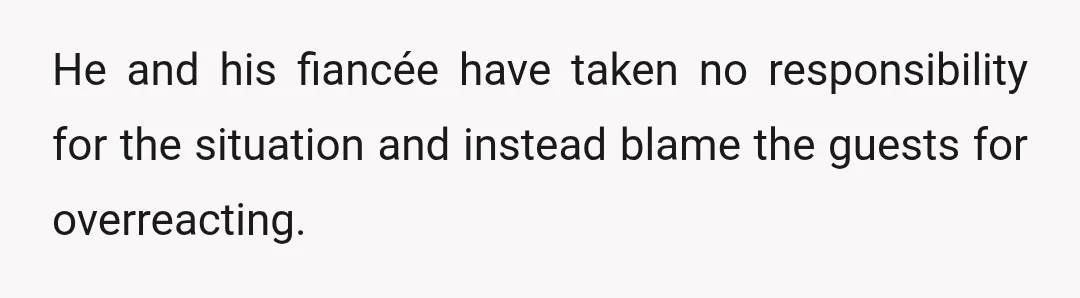 He and his fiancée have taken no responsibility for the situation and instead blame the guests for overreacting.