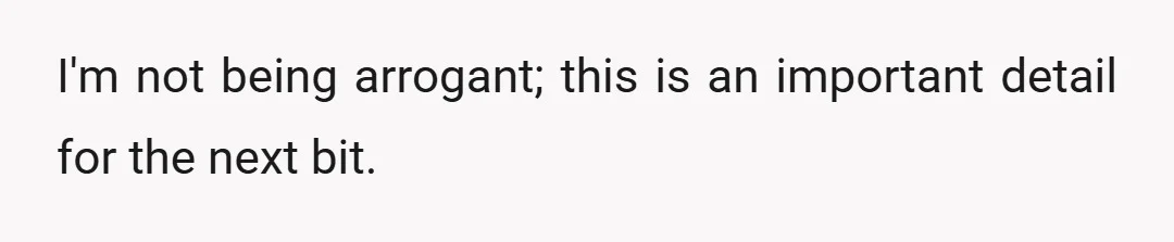 I'm not being arrogant; this is an important detail for the next bit.