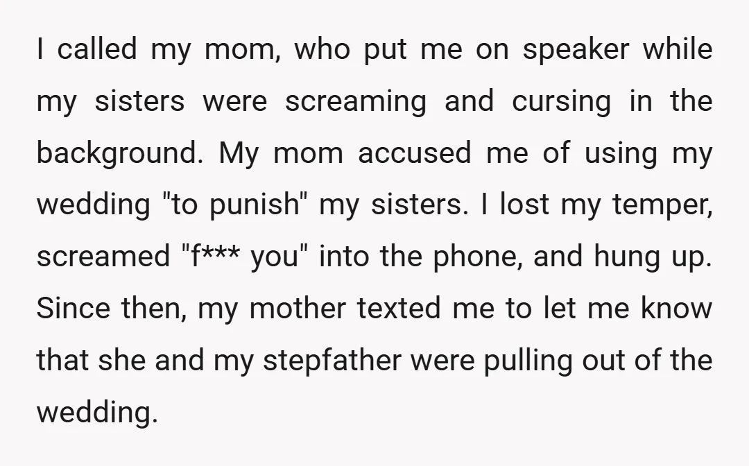 I called my mom, who put me on speaker while my sisters were screaming and cursing in the background. My mom accused me of using my wedding "to punish" my...
