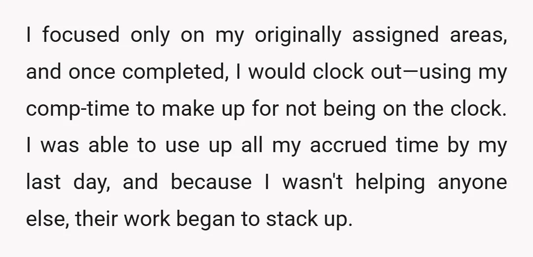 I focused only on my originally assigned areas, and once completed, I would clock out—using my comp-time to make up for not being on the clock. I was able to...