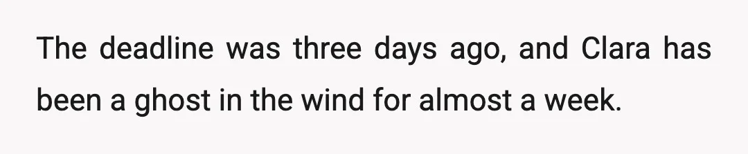 The deadline was three days ago, and Clara has been a ghost in the wind for almost a week.