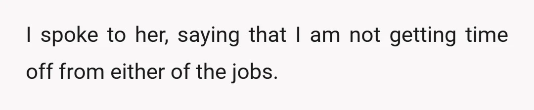 I spoke to her, saying that I am not getting time off from either of the jobs.