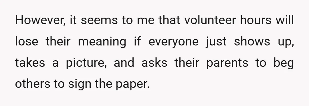 However, it seems to me that volunteer hours will lose their meaning if everyone just shows up, takes a picture, and asks their parents to beg others to sign the...