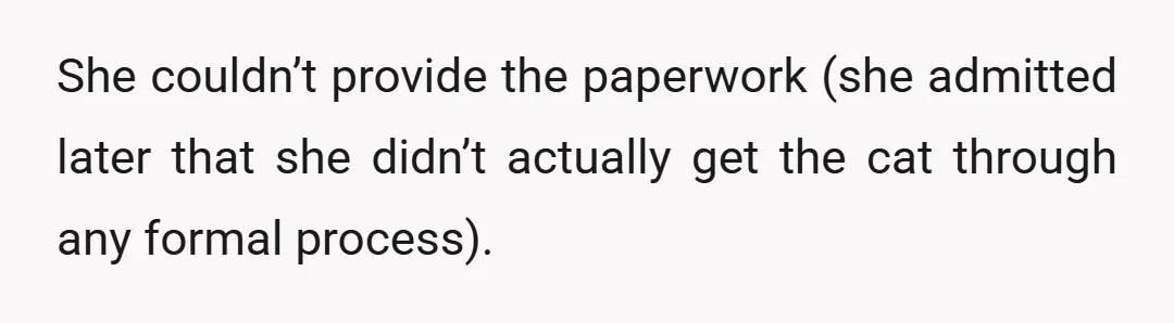 She couldn’t provide the paperwork (she admitted later that she didn’t actually get the cat through any formal process).