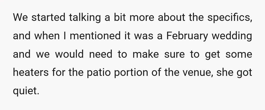 We started talking a bit more about the specifics, and when I mentioned it was a February wedding and we would need to make sure to get some heaters for...