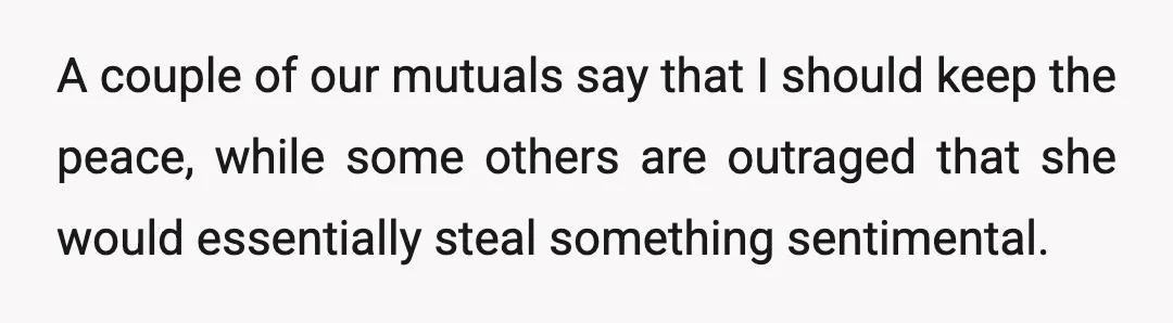 A couple of our mutuals say that I should keep the peace, while some others are outraged that she would essentially steal something sentimental.