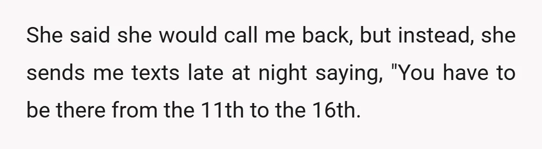 She said she would call me back, but instead, she sends me texts late at night saying, "You have to be there from the 11th to the 16th.