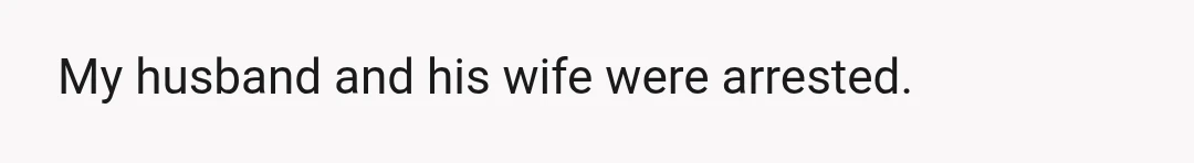 My husband and his wife were arrested.
