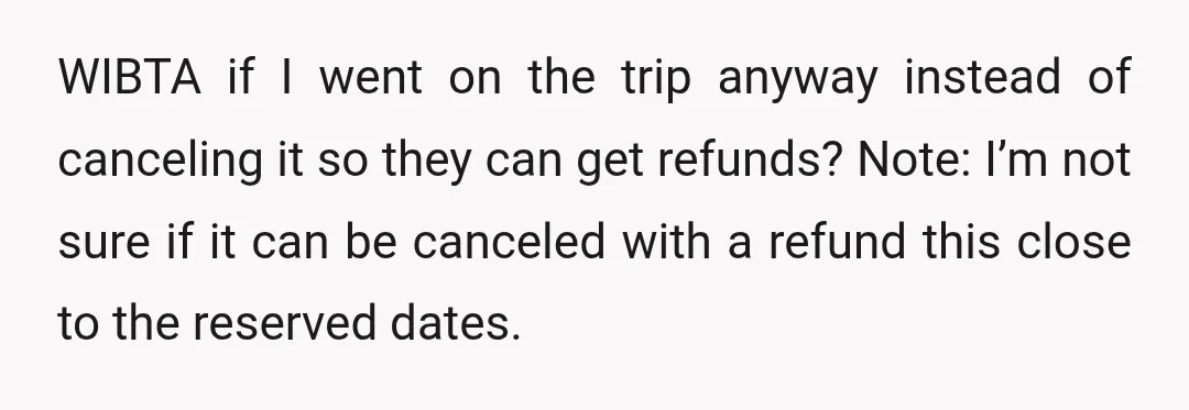 WIBTA if I went on the trip anyway instead of canceling it so they can get refunds? Note: I’m not sure if it can be canceled with a refund this...