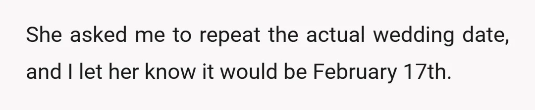 She asked me to repeat the actual wedding date, and I let her know it would be February 17th.