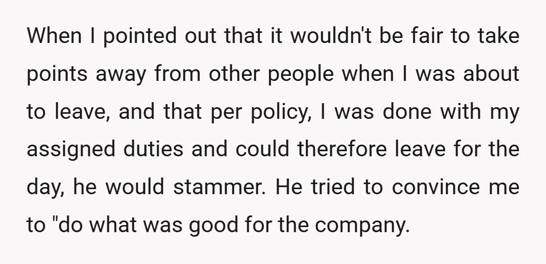 When I pointed out that it wouldn't be fair to take points away from other people when I was about to leave, and that per policy, I was done with...