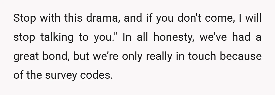 Stop with this drama, and if you don't come, I will stop talking to you." In all honesty, we’ve had a great bond, but we’re only really in touch because...