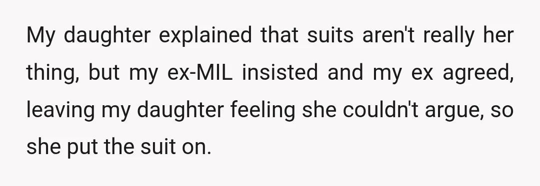 My daughter explained that suits aren't really her thing, but my ex-MIL insisted and my ex agreed, leaving my daughter feeling she couldn't argue, so she put the suit on.