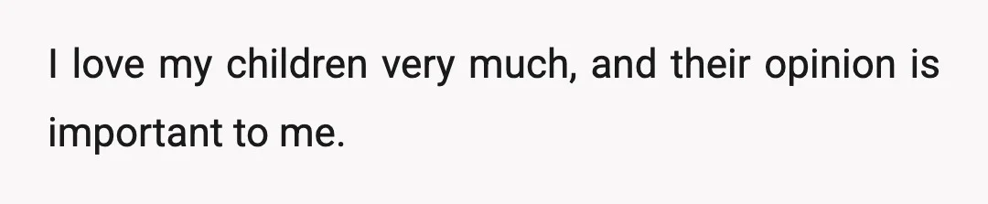 I love my children very much, and their opinion is important to me.