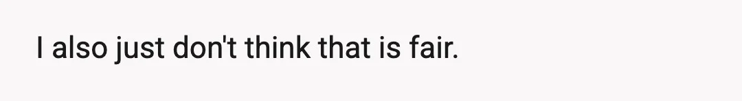 I also just don't think that is fair.