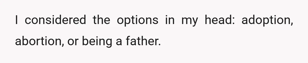 I considered the options in my head: adoption, abortion, or being a father.