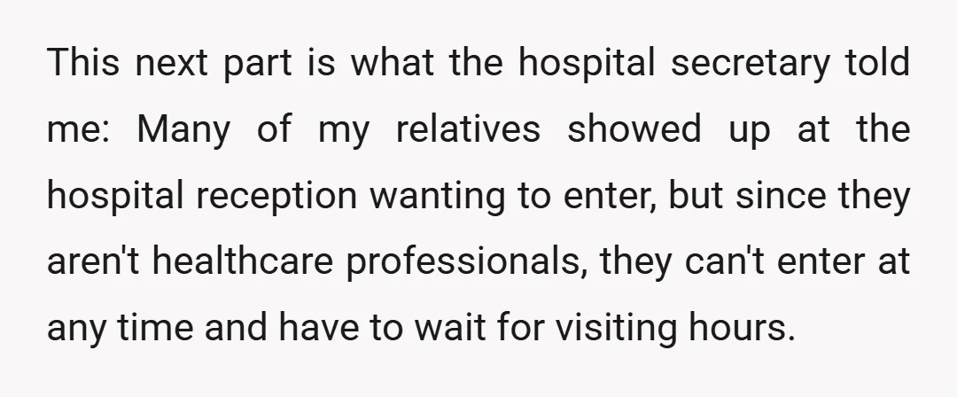 This next part is what the hospital secretary told me: Many of my relatives showed up at the hospital reception wanting to enter, but since they aren't healthcare professionals, they...