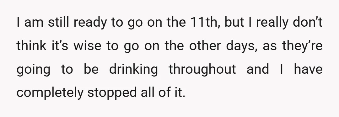 I am still ready to go on the 11th, but I really don’t think it’s wise to go on the other days, as they’re going to be drinking throughout and...