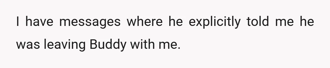 I have messages where he explicitly told me he was leaving Buddy with me.
