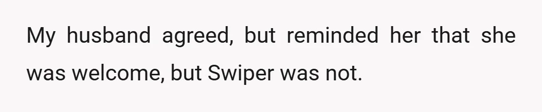 My husband agreed, but reminded her that she was welcome, but Swiper was not.