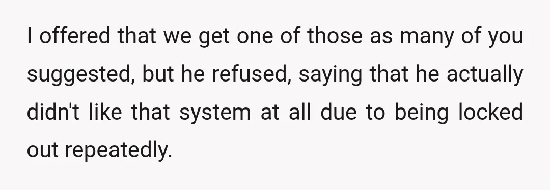 I offered that we get one of those as many of you suggested, but he refused, saying that he actually didn't like that system at all due to being locked...