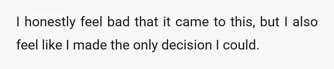 I honestly feel bad that it came to this, but I also feel like I made the only decision I could.