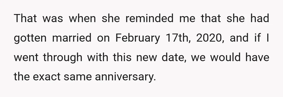 That was when she reminded me that she had gotten married on February 17th, 2020, and if I went through with this new date, we would have the exact same...