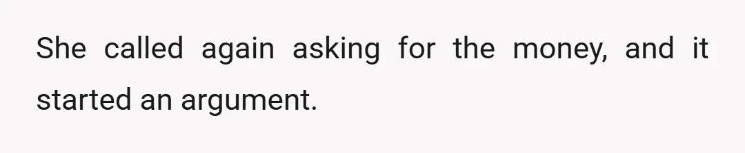 She called again asking for the money, and it started an argument.