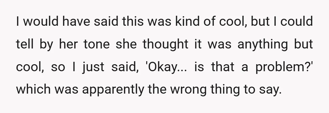 I would have said this was kind of cool, but I could tell by her tone she thought it was anything but cool, so I just said, 'Okay... is that...