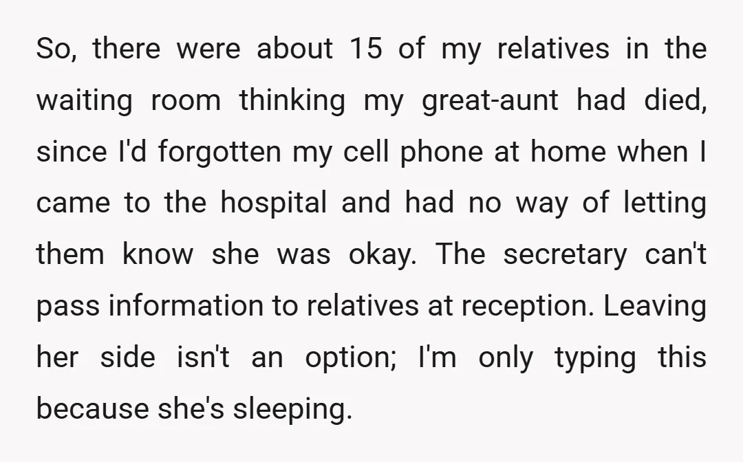 So, there were about 15 of my relatives in the waiting room thinking my great-aunt had died, since I'd forgotten my cell phone at home when I came to the...