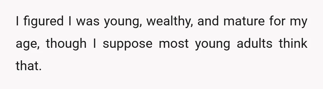 I figured I was young, wealthy, and mature for my age, though I suppose most young adults think that.