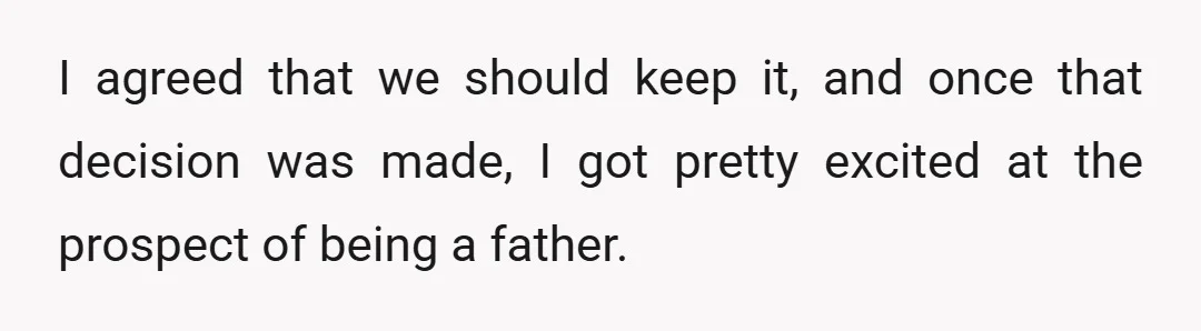 I agreed that we should keep it, and once that decision was made, I got pretty excited at the prospect of being a father.