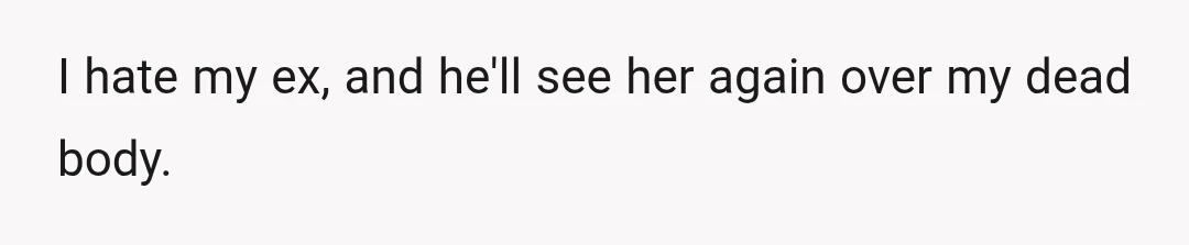 I hate my ex, and he'll see her again over my dead body.