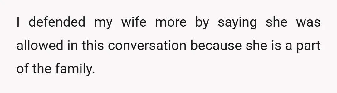 My wife ended up walking in on our talk, and my brother told her, at first, not to worry about it and that it was a family matter.
