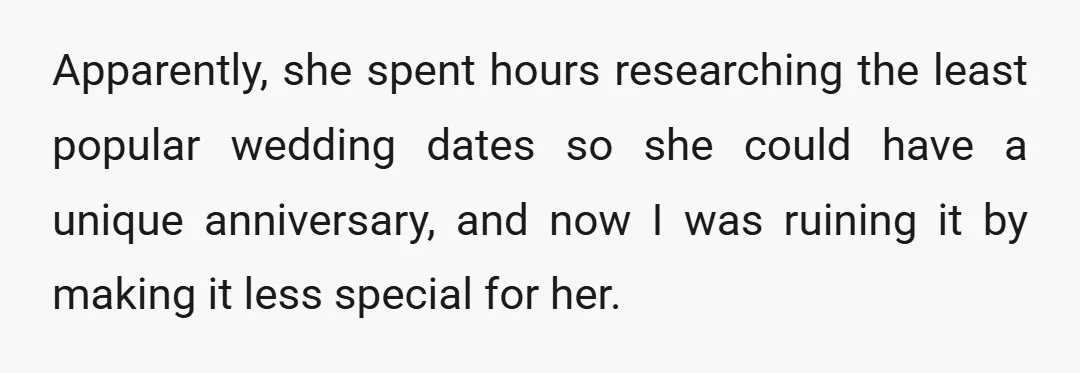 Apparently, she spent hours researching the least popular wedding dates so she could have a unique anniversary, and now I was ruining it by making it less special for her.