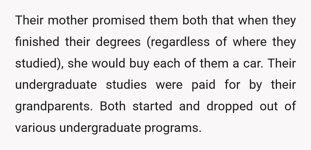 Their mother promised them both that when they finished their degrees (regardless of where they studied), she would buy each of them a car. Their undergraduate studies were paid for...